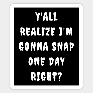 Y'all realize I'm gonna snap one day right? Sticker